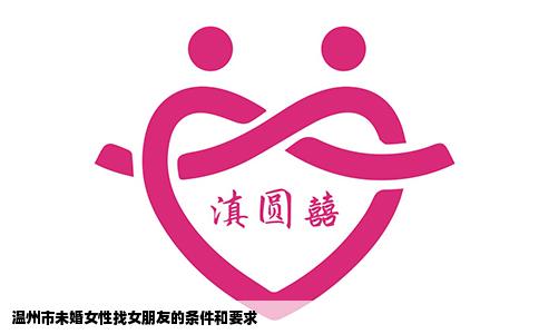 温州市未婚女性找女朋友的条件和要求