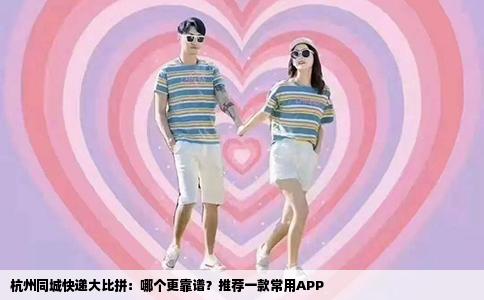 杭州同城快递大比拼：哪个更靠谱？推荐一款常用APP