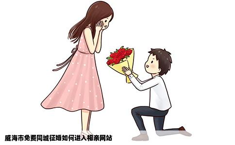 威海市免费同城征婚如何进入相亲网站