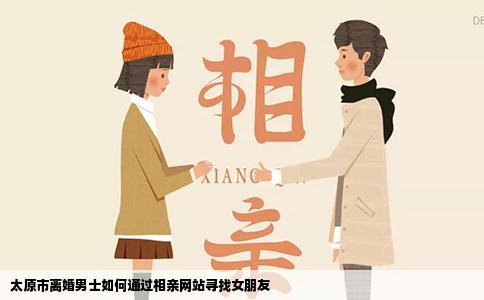 太原市离婚男士如何通过相亲网站寻找女朋友