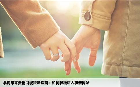 北海市零费用同城征婚指南：如何轻松进入相亲网站