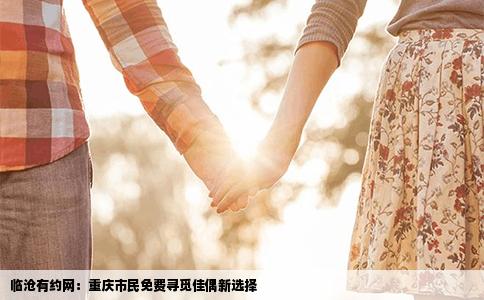临沧有约网：重庆市民免费寻觅佳偶新选择