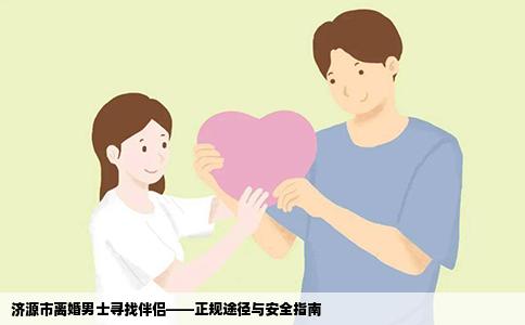 济源市离婚男士寻找伴侣——正规途径与安全指南
