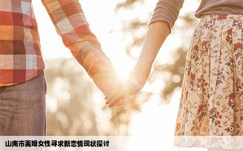 山南市离婚女性寻求新恋情现状探讨