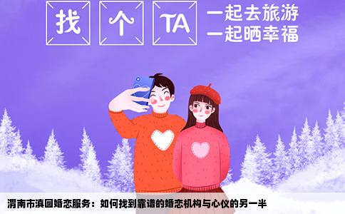 渭南市滇圆婚恋服务：如何找到靠谱的婚恋机构与心仪的另一半