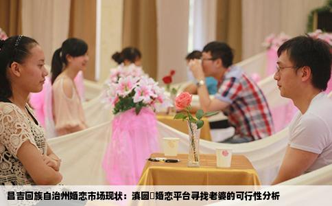 昌吉回族自治州婚恋市场现状：滇圆囍婚恋平台寻找老婆的可行性分析
