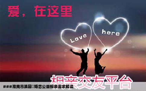 ###淮南市滇圆囍婚恋公益相亲需求解读
