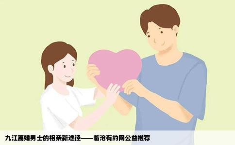九江离婚男士的相亲新途径——临沧有约网公益推荐