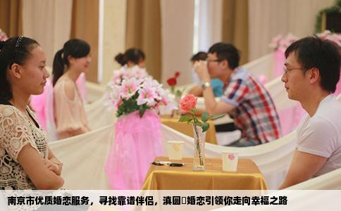南京市优质婚恋服务，寻找靠谱伴侣，滇圆囍婚恋引领你走向幸福之路