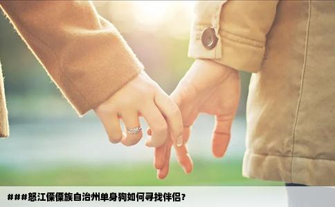 ###怒江傈僳族自治州单身狗如何寻找伴侣？