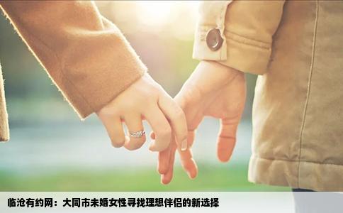临沧有约网：大同市未婚女性寻找理想伴侣的新选择