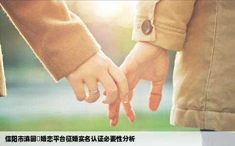 信阳市滇圆囍婚恋平台征婚实名认证必要性分析