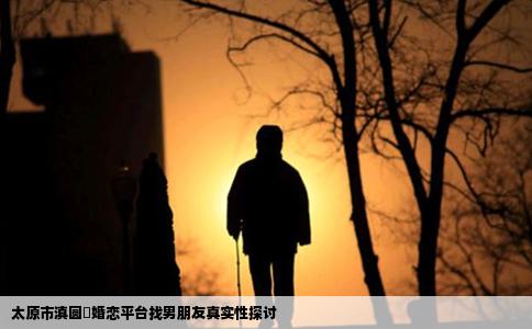 太原市滇圆囍婚恋平台找男朋友真实性探讨