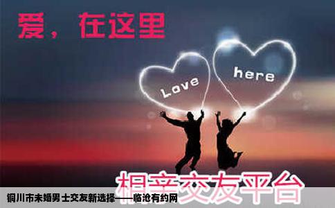 铜川市未婚男士交友新选择——临沧有约网