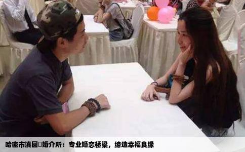 哈密市滇圆囍婚介所：专业婚恋桥梁，缔造幸福良缘