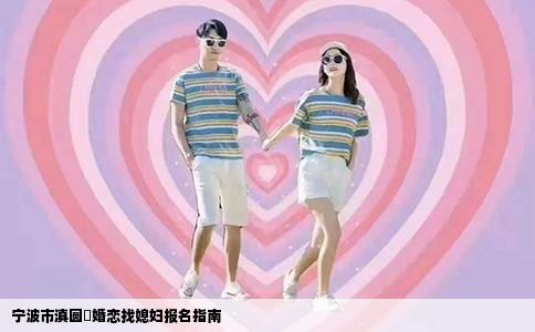 宁波市滇圆囍婚恋找媳妇报名指南