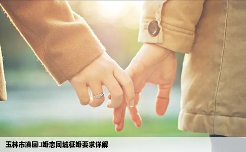 玉林市滇圆囍婚恋同城征婚要求详解
