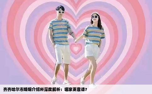 齐齐哈尔市婚姻介绍所深度解析：哪家更靠谱？