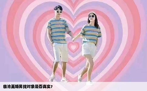 临沧离婚男找对象是否真实？