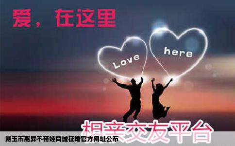 昆玉市离异不带娃同城征婚官方网址公布