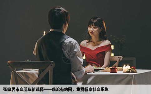 张家界市交朋友新选择——临沧有约网，免费畅享社交乐趣