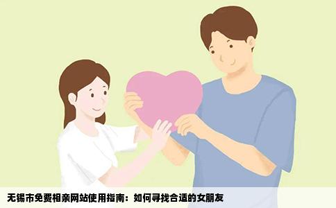 无锡市免费相亲网站使用指南：如何寻找合适的女朋友