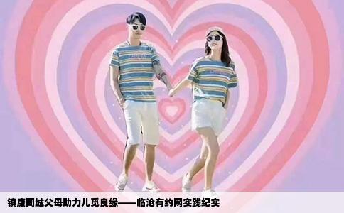 镇康同城父母助力儿觅良缘——临沧有约网实践纪实