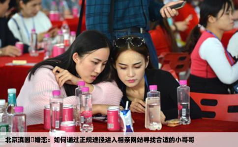 北京滇圆囍婚恋：如何通过正规途径进入相亲网站寻找合适的小哥哥