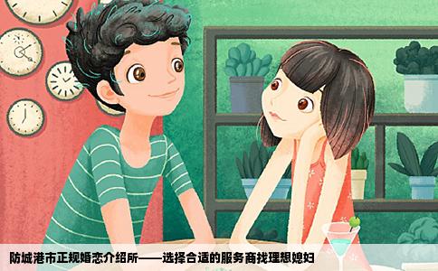 防城港市正规婚恋介绍所——选择合适的服务商找理想媳妇