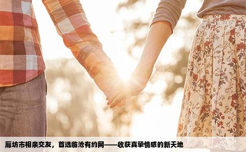 廊坊市相亲交友，首选临沧有约网——收获真挚情感的新天地