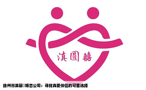 徐州市滇圆囍婚恋公司:寻找真爱伴侣的可靠选择