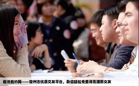 临沧有约网——常州市优质交友平台,助你轻松免费寻觅理想女友