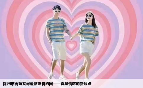 徐州市离婚女寻爱临沧有约网——真挚情感的新起点