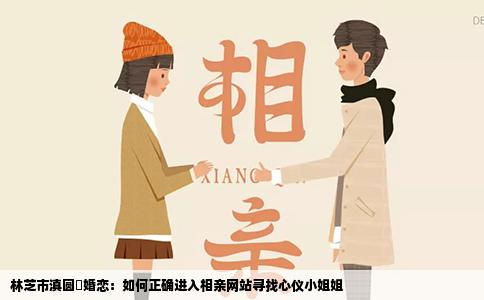林芝市滇圆囍婚恋：如何正确进入相亲网站寻找心仪小姐姐