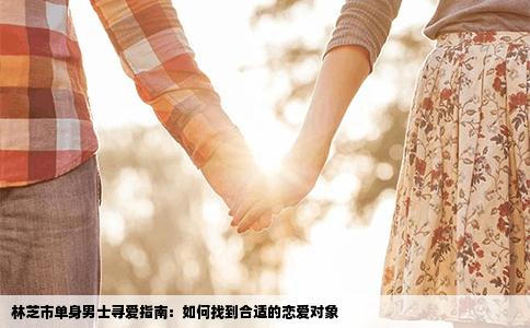 林芝市单身男士寻爱指南：如何找到合适的恋爱对象