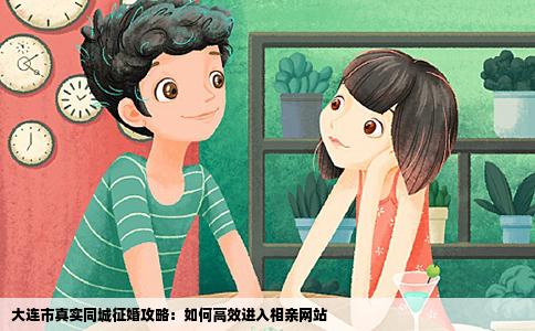 大连市真实同城征婚攻略:如何高效进入相亲网站
