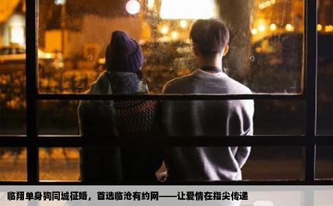 临翔单身狗同城征婚,首选临沧有约网——让爱情在指尖传递