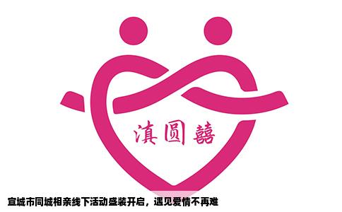 宣城市同城相亲线下活动盛装开启，遇见爱情不再难