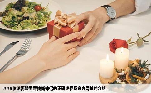 ###临沧离婚男寻找新伴侣的正确途径及官方网址的介绍