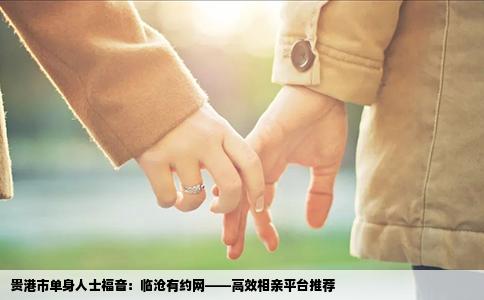 贵港市单身人士福音：临沧有约网——高效相亲平台推荐