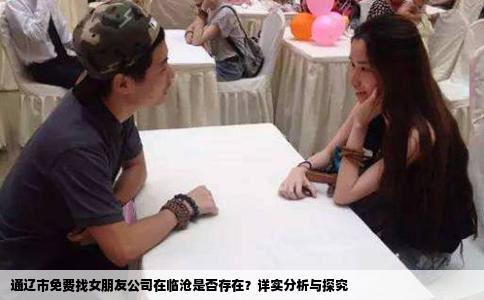 通辽市免费找女朋友公司在临沧是否存在？详实分析与探究