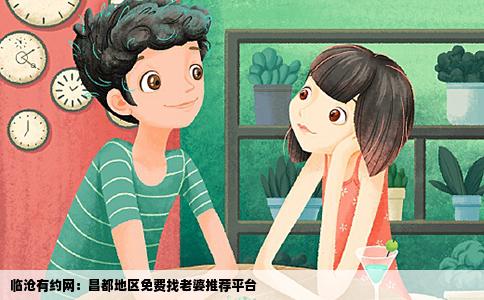 临沧有约网：昌都地区免费找老婆推荐平台