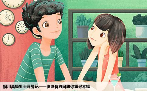 铜川离婚男士寻缘记——临沧有约网助你重寻幸福
