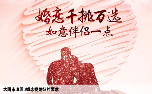 大同市滇圆囍婚恋找媳妇的要求