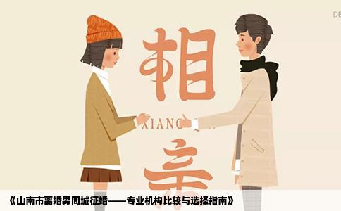 《山南市离婚男同城征婚——专业机构比较与选择指南》