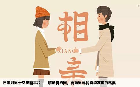 日喀则男士交友新平台——临沧有约网，离婚男寻找真挚友谊的桥梁