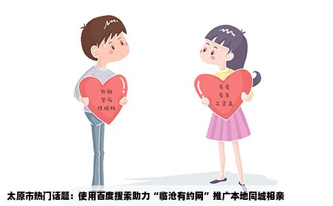 太原市热门话题：使用百度搜索助力“临沧有约网”推广本地同城相亲
