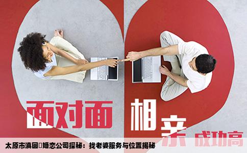太原市滇圆囍婚恋公司探秘：找老婆服务与位置揭秘