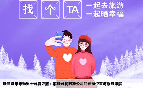 吐鲁番市未婚男士寻爱之旅：解析寻找对象公司的地理位置与服务详解