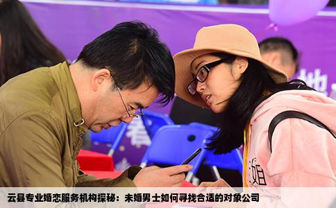云县专业婚恋服务机构探秘：未婚男士如何寻找合适的对象公司